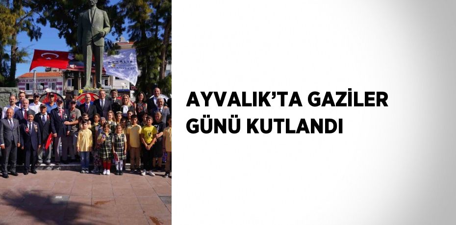 AYVALIK’TA GAZİLER GÜNÜ KUTLANDI