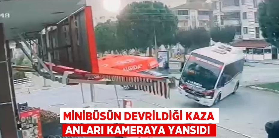 MİNİBÜSÜN DEVRİLDİĞİ KAZA ANLARI KAMERAYA YANSIDI