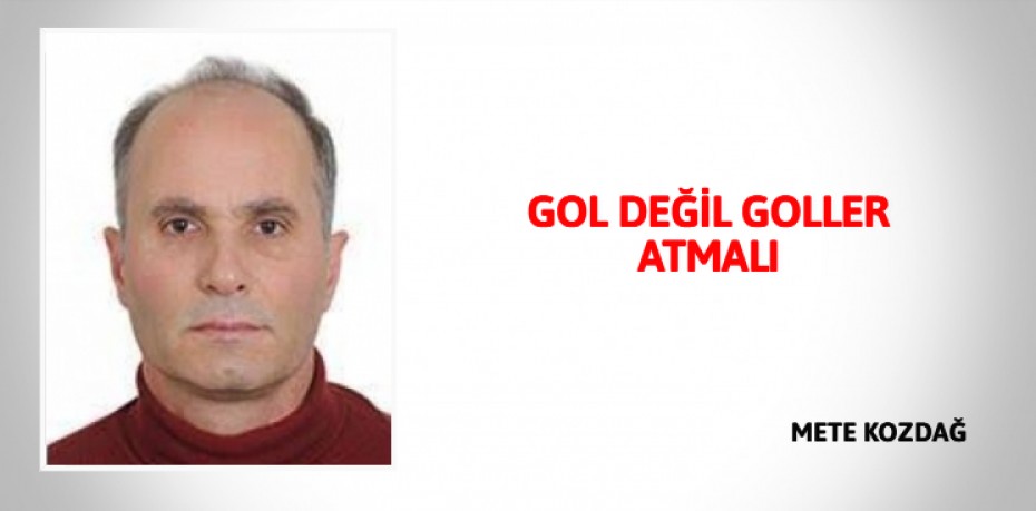 GOL DEĞİL GOLLER ATMALI