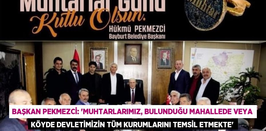 BAŞKAN PEKMEZCİ: 'MUHTARLARIMIZ, BULUNDUĞU MAHALLEDE VEYA KÖYDE DEVLETİMİZİN TÜM KURUMLARINI TEMSİL ETMEKTE'