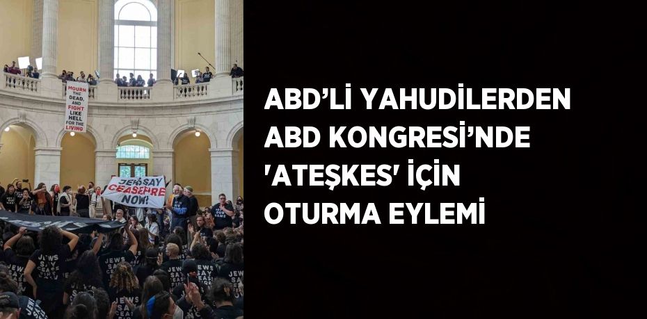 ABD’Lİ YAHUDİLERDEN ABD KONGRESİ’NDE 'ATEŞKES' İÇİN OTURMA EYLEMİ