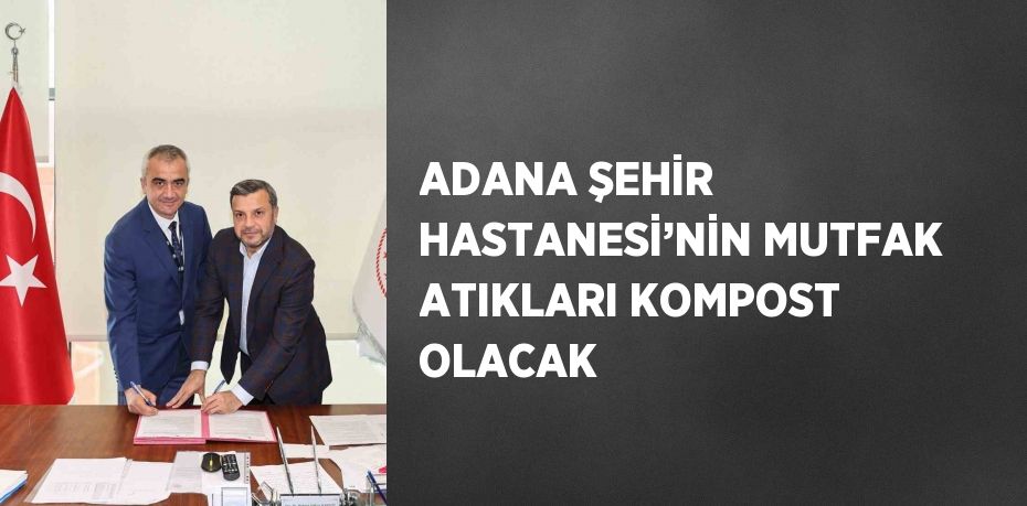 ADANA ŞEHİR HASTANESİ’NİN MUTFAK ATIKLARI KOMPOST OLACAK