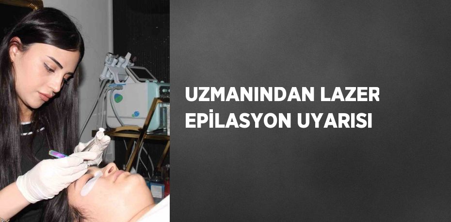 UZMANINDAN LAZER EPİLASYON UYARISI