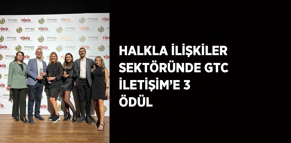 HALKLA İLİŞKİLER SEKTÖRÜNDE GTC İLETİŞİM’E 3 ÖDÜL