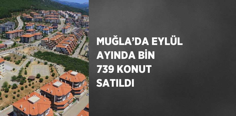 MUĞLA’DA EYLÜL AYINDA BİN 739 KONUT SATILDI