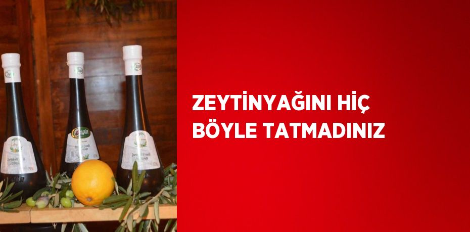 ZEYTİNYAĞINI HİÇ BÖYLE TATMADINIZ