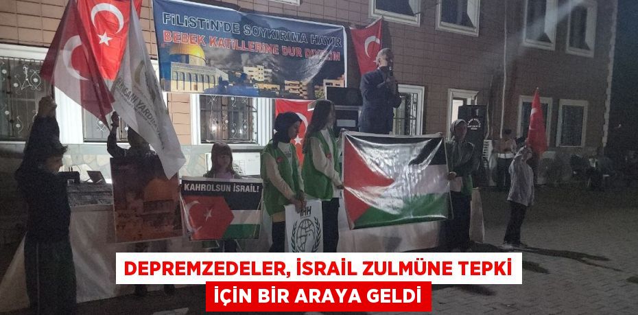 DEPREMZEDELER, İSRAİL ZULMÜNE TEPKİ İÇİN BİR ARAYA GELDİ