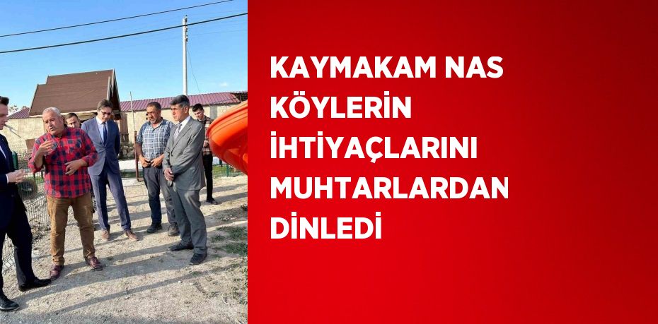 KAYMAKAM NAS KÖYLERİN İHTİYAÇLARINI MUHTARLARDAN DİNLEDİ