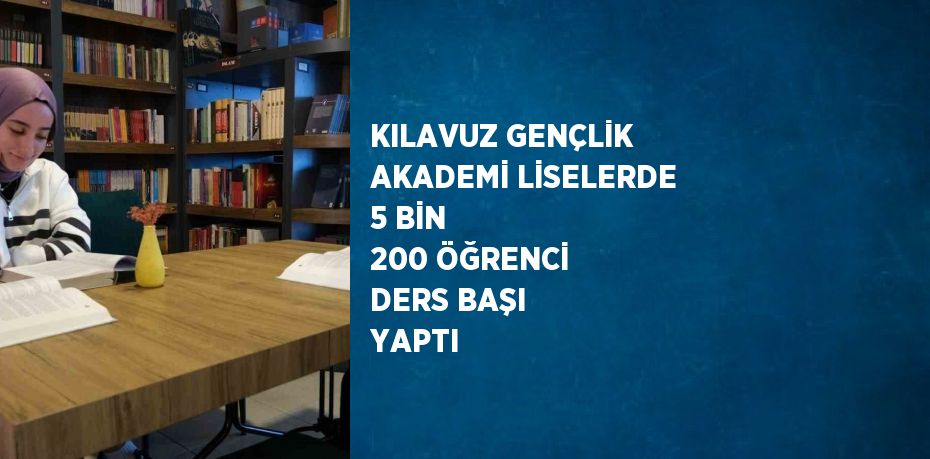 KILAVUZ GENÇLİK AKADEMİ LİSELERDE 5 BİN 200 ÖĞRENCİ DERS BAŞI YAPTI