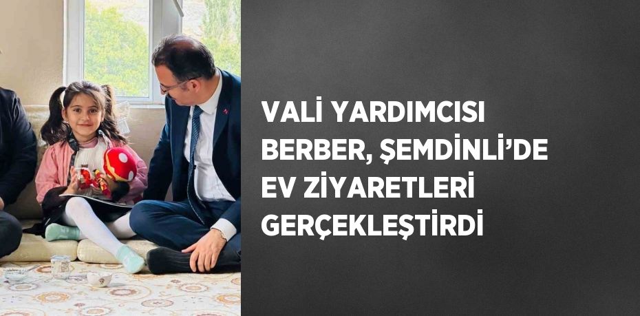 VALİ YARDIMCISI BERBER, ŞEMDİNLİ’DE EV ZİYARETLERİ GERÇEKLEŞTİRDİ