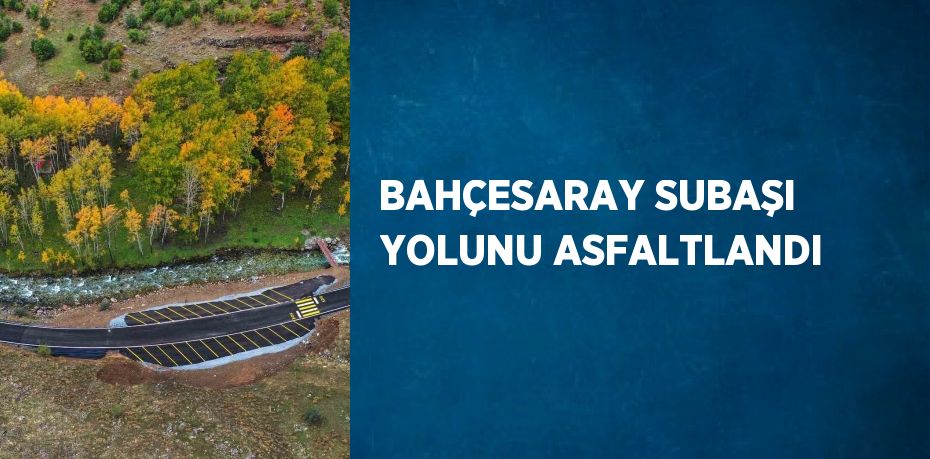 BAHÇESARAY SUBAŞI YOLUNU ASFALTLANDI