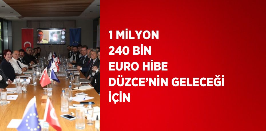 1 MİLYON 240 BİN EURO HİBE DÜZCE’NİN GELECEĞİ İÇİN