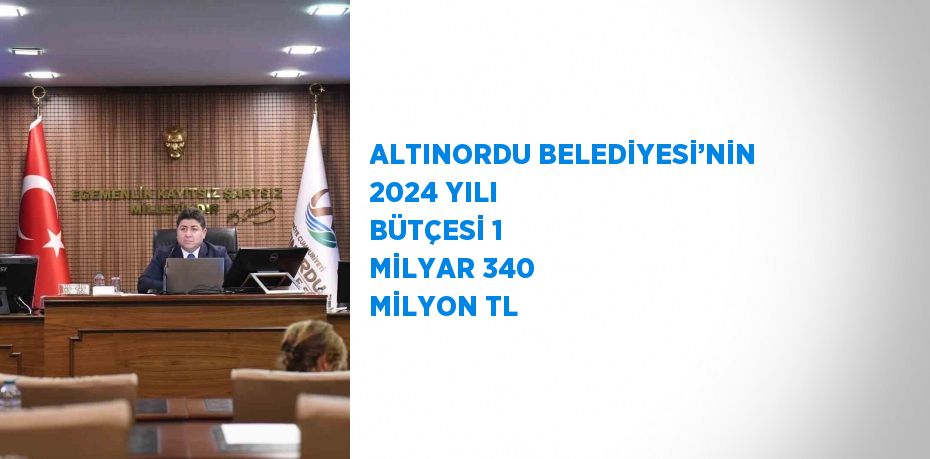 ALTINORDU BELEDİYESİ’NİN 2024 YILI BÜTÇESİ 1 MİLYAR 340 MİLYON TL