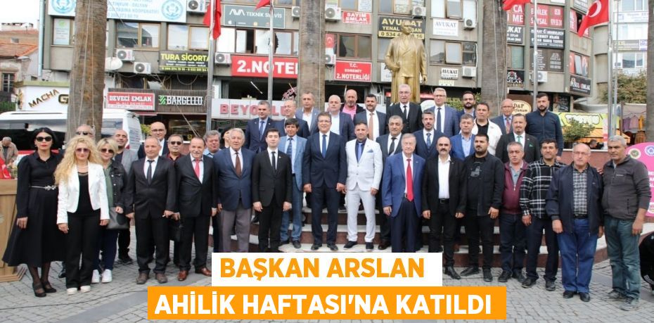 BAŞKAN ARSLAN  AHİLİK HAFTASI’NA KATILDI