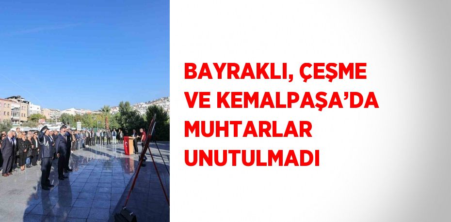 BAYRAKLI, ÇEŞME VE KEMALPAŞA’DA MUHTARLAR UNUTULMADI