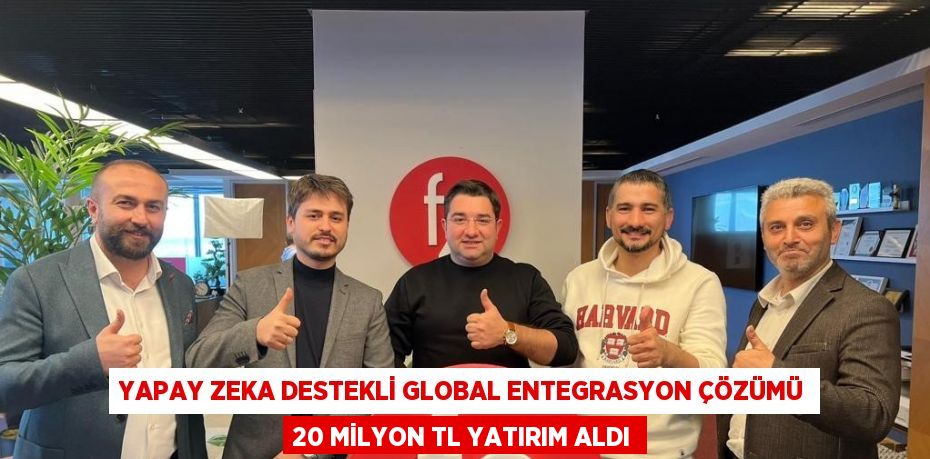 YAPAY ZEKA DESTEKLİ GLOBAL ENTEGRASYON ÇÖZÜMÜ 20 MİLYON TL YATIRIM ALDI