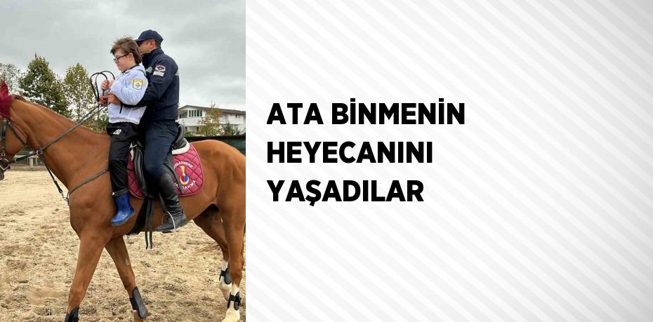 ATA BİNMENİN HEYECANINI YAŞADILAR