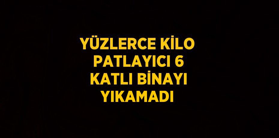 YÜZLERCE KİLO PATLAYICI 6 KATLI BİNAYI YIKAMADI