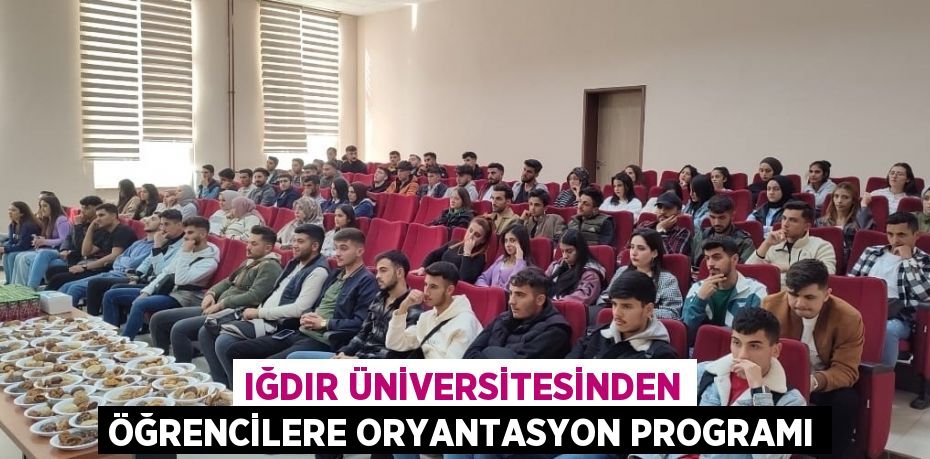 IĞDIR ÜNİVERSİTESİNDEN ÖĞRENCİLERE ORYANTASYON PROGRAMI