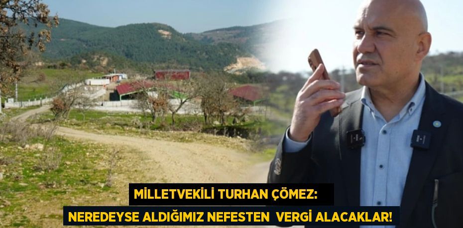 Milletvekili Turhan Çömez:    NEREDEYSE ALDIĞIMIZ NEFESTEN  VERGİ ALACAKLAR!