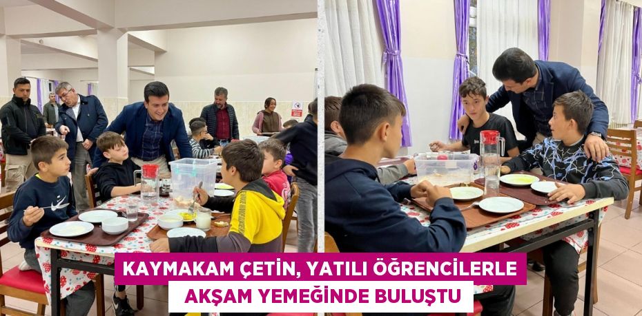 KAYMAKAM ÇETİN, YATILI ÖĞRENCİLERLE   AKŞAM YEMEĞİNDE BULUŞTU