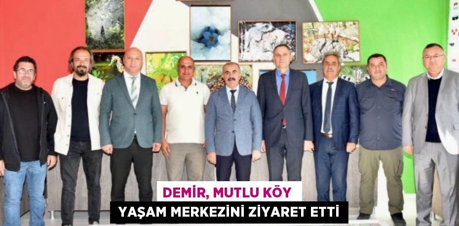 DEMİR, MUTLU KÖY   YAŞAM MERKEZİNİ ZİYARET ETTİ