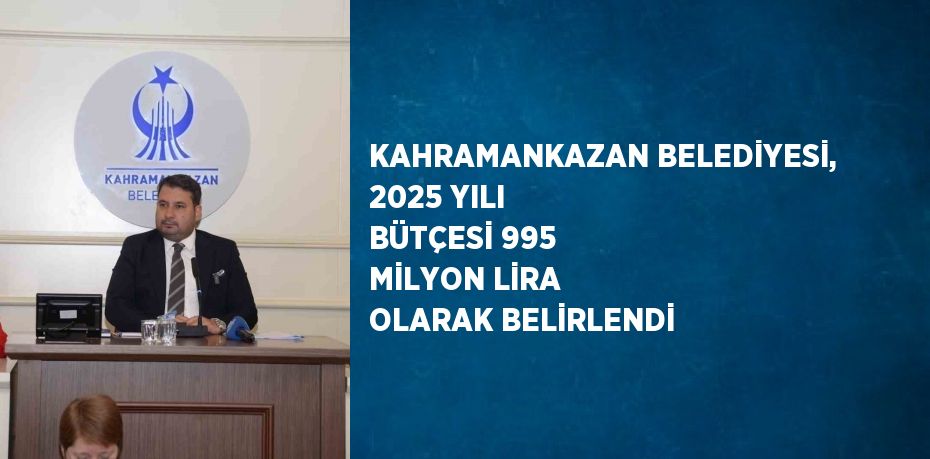 KAHRAMANKAZAN BELEDİYESİ, 2025 YILI BÜTÇESİ 995 MİLYON LİRA OLARAK BELİRLENDİ