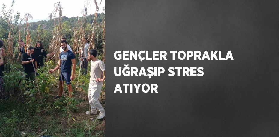 GENÇLER TOPRAKLA UĞRAŞIP STRES ATIYOR