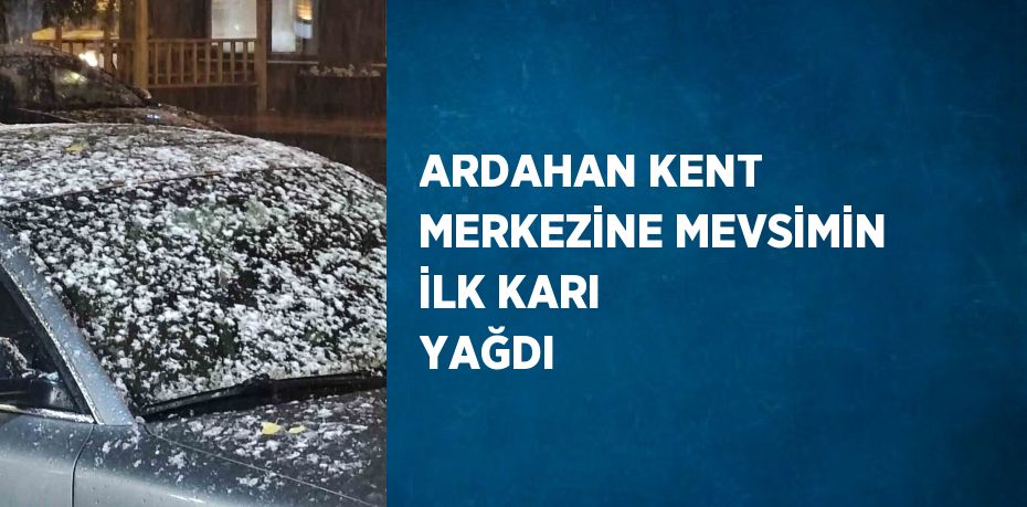 ARDAHAN KENT MERKEZİNE MEVSİMİN İLK KARI YAĞDI