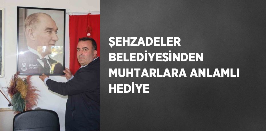 ŞEHZADELER BELEDİYESİNDEN MUHTARLARA ANLAMLI HEDİYE