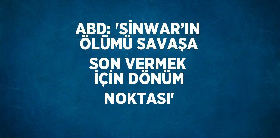 ABD: 'SİNWAR’IN ÖLÜMÜ SAVAŞA SON VERMEK İÇİN DÖNÜM NOKTASI'