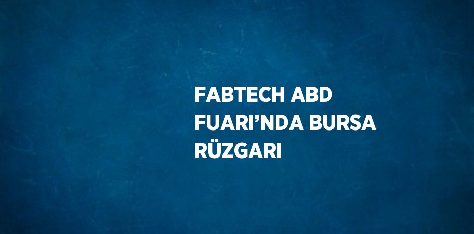 FABTECH ABD FUARI’NDA BURSA RÜZGARI