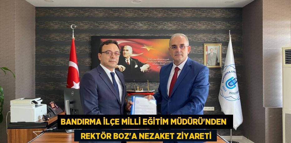 BANDIRMA İLÇE MİLLİ EĞİTİM MÜDÜRÜ’NDEN    REKTÖR BOZ’A NEZAKET ZİYARETİ