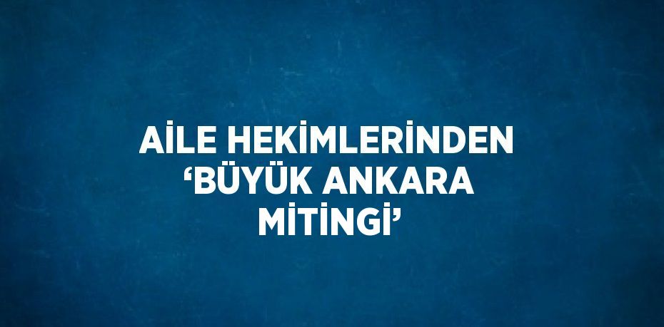 AİLE HEKİMLERİNDEN ‘BÜYÜK ANKARA MİTİNGİ’