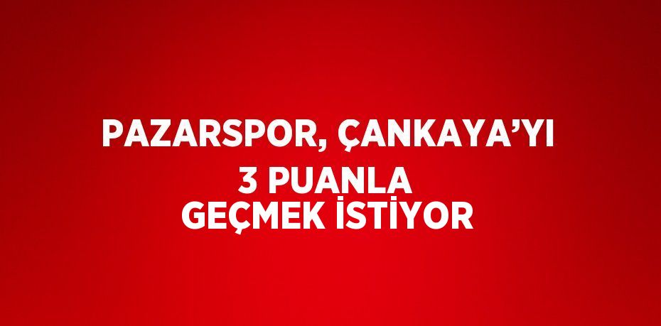 PAZARSPOR, ÇANKAYA’YI 3 PUANLA GEÇMEK İSTİYOR