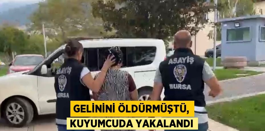 GELİNİNİ ÖLDÜRMÜŞTÜ, KUYUMCUDA YAKALANDI