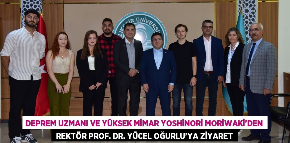 DEPREM UZMANI VE YÜKSEK MİMAR YOSHİNORİ MORİWAKİ’DEN  REKTÖR PROF. DR. YÜCEL OĞURLU’YA ZİYARET