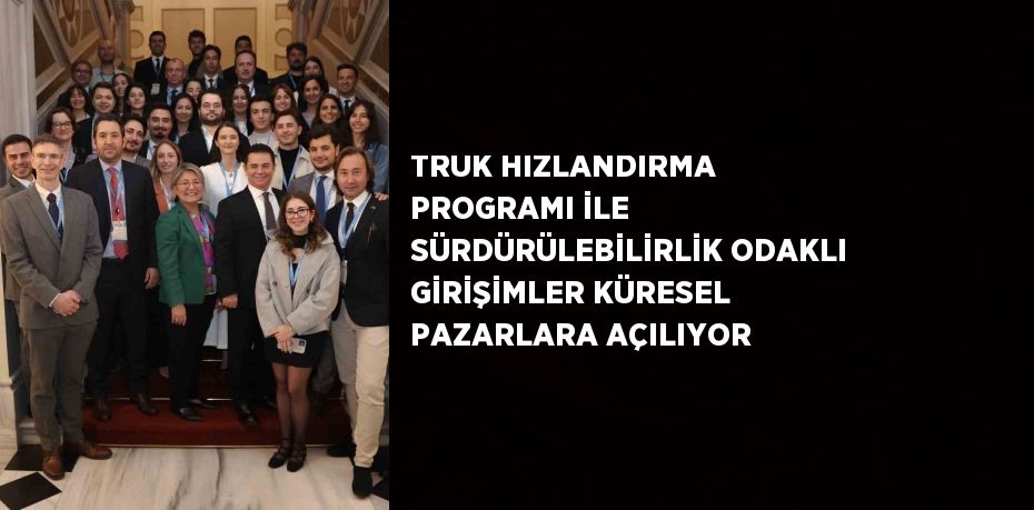 TRUK HIZLANDIRMA PROGRAMI İLE SÜRDÜRÜLEBİLİRLİK ODAKLI GİRİŞİMLER KÜRESEL PAZARLARA AÇILIYOR