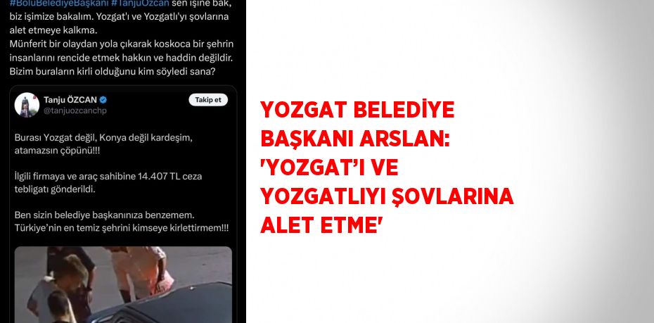 YOZGAT BELEDİYE BAŞKANI ARSLAN: 'YOZGAT’I VE YOZGATLIYI ŞOVLARINA ALET ETME'