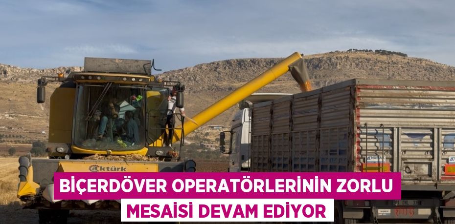 BİÇERDÖVER OPERATÖRLERİNİN ZORLU MESAİSİ DEVAM EDİYOR