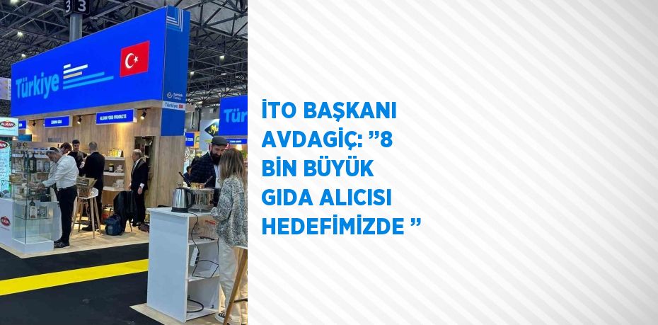 İTO BAŞKANI AVDAGİÇ: ’’8 BİN BÜYÜK GIDA ALICISI HEDEFİMİZDE ’’