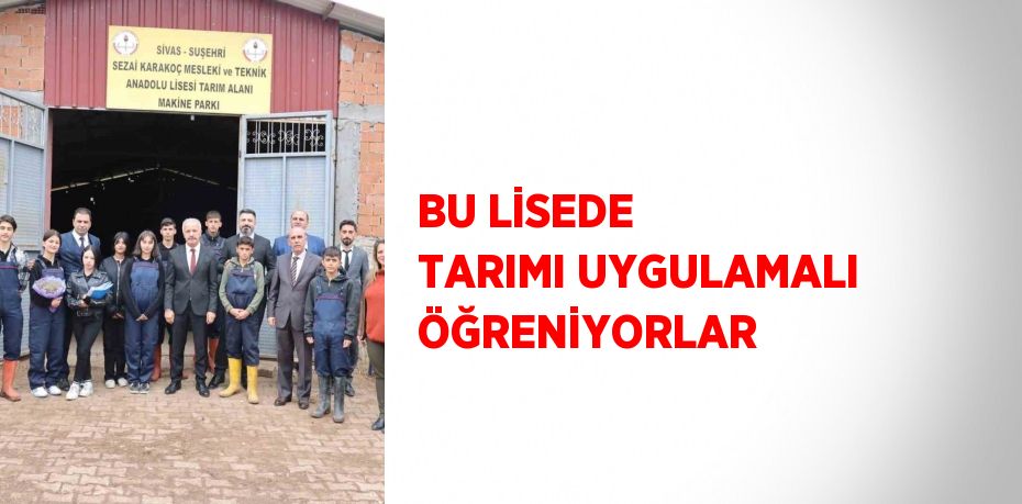 BU LİSEDE TARIMI UYGULAMALI ÖĞRENİYORLAR