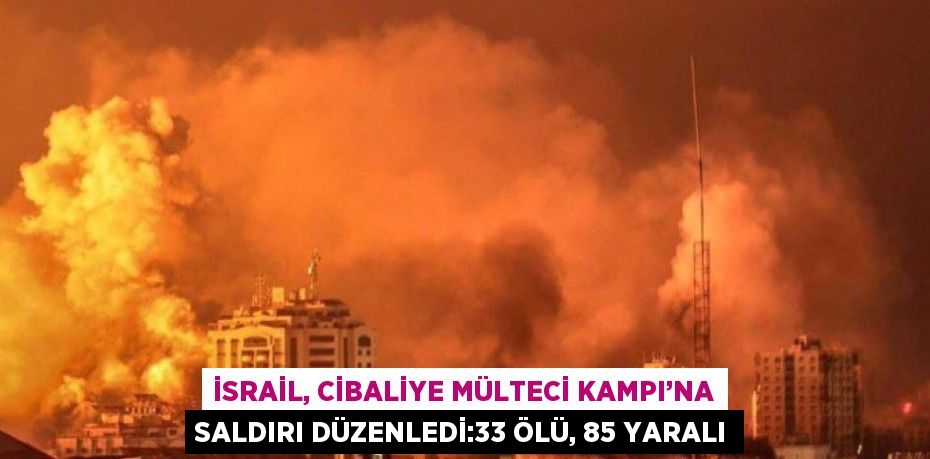 İSRAİL, CİBALİYE MÜLTECİ KAMPI’NA SALDIRI DÜZENLEDİ:33 ÖLÜ, 85 YARALI