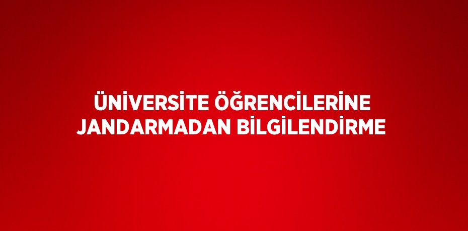 ÜNİVERSİTE ÖĞRENCİLERİNE JANDARMADAN BİLGİLENDİRME