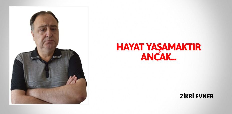 HAYAT YAŞAMAKTIR ANCAK...