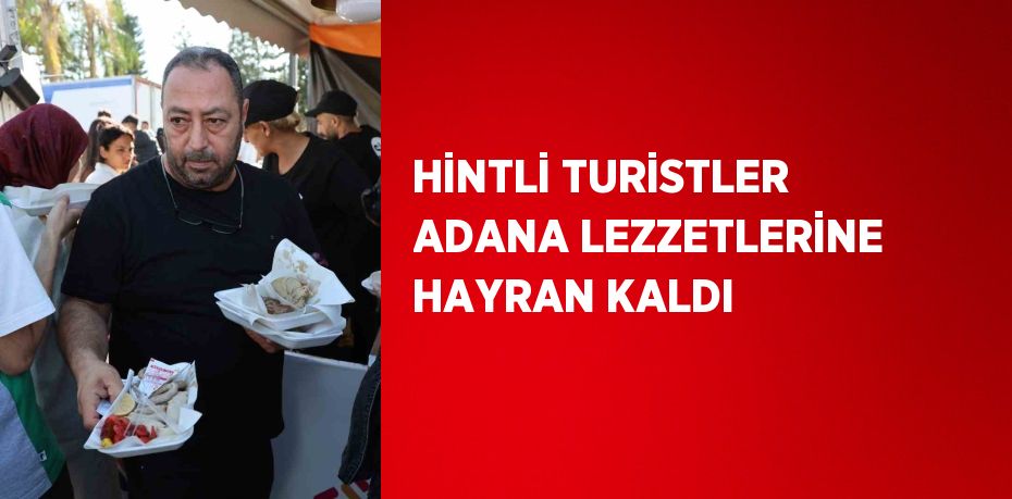 HİNTLİ TURİSTLER ADANA LEZZETLERİNE HAYRAN KALDI