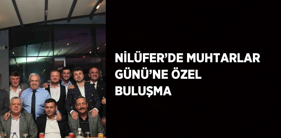 NİLÜFER’DE MUHTARLAR GÜNÜ’NE ÖZEL BULUŞMA