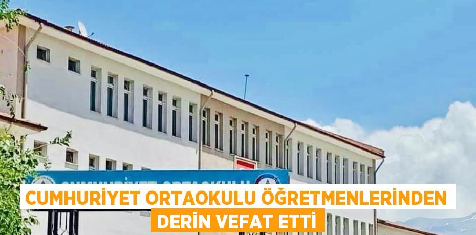 CUMHURİYET ORTAOKULU ÖĞRETMENLERİNDEN DERİN VEFAT ETTİ