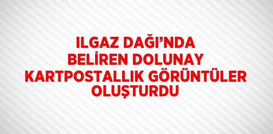 ILGAZ DAĞI’NDA BELİREN DOLUNAY KARTPOSTALLIK GÖRÜNTÜLER OLUŞTURDU