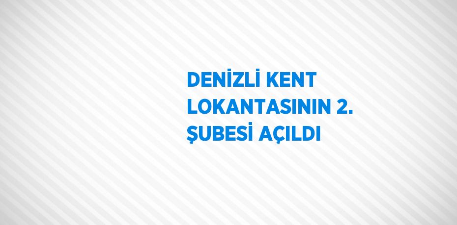 DENİZLİ KENT LOKANTASININ 2. ŞUBESİ AÇILDI